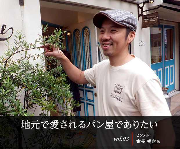 地元で愛されるパン屋でありたい
vol.03 ヒンメル 金長 暢之氏