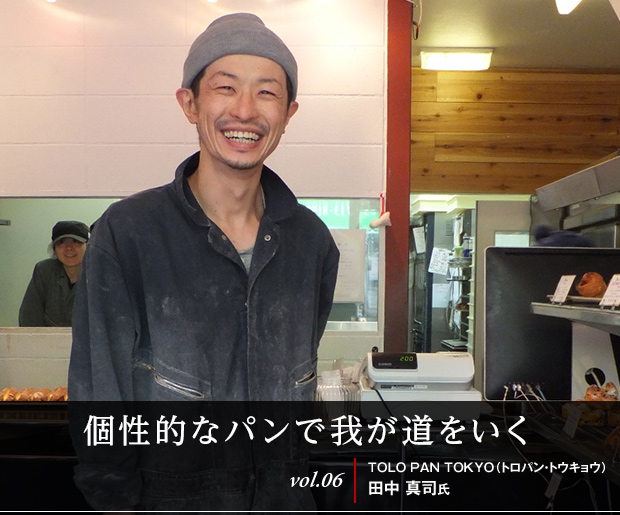 個性的なパンで我が道をいく
vol.06 TOLO PAN TOKYO(トロパン・トウキョウ) 田中真司氏