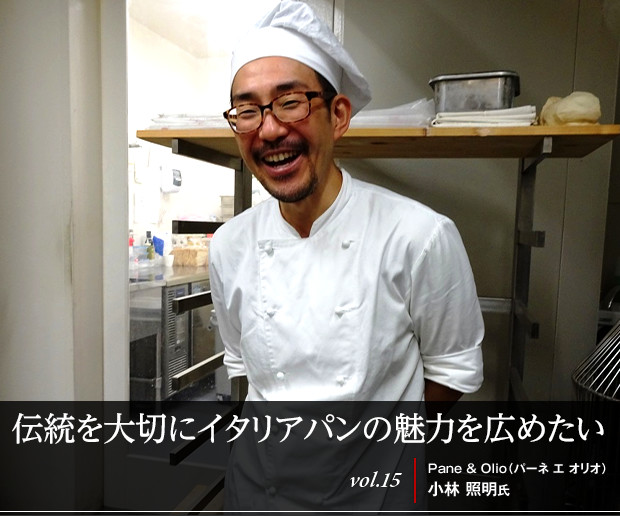 伝統を大切にイタリアパンの魅力を広めたい
vol.15 Pane & Olio(パーネ エ オリオ)小林 照明氏
