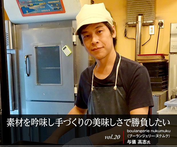 素材を吟味し手づくりの美味しさで勝負したい vol.20 boulangerie nukumuku(ブーランジェリー・ヌクムク) 与儀 高志氏
