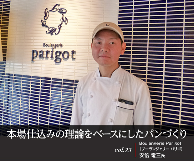 本場仕込みの理論をベースにしたパンづくり vol.23 Boulangerie Parigot(ブーランジェリー パリゴ) 安倍 竜三氏