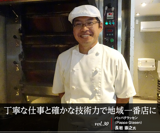 丁寧な仕事と確かな技術力で地域一番店に vol.30 パッパグラッセン(Pappa Glasen)長岩 崇之氏