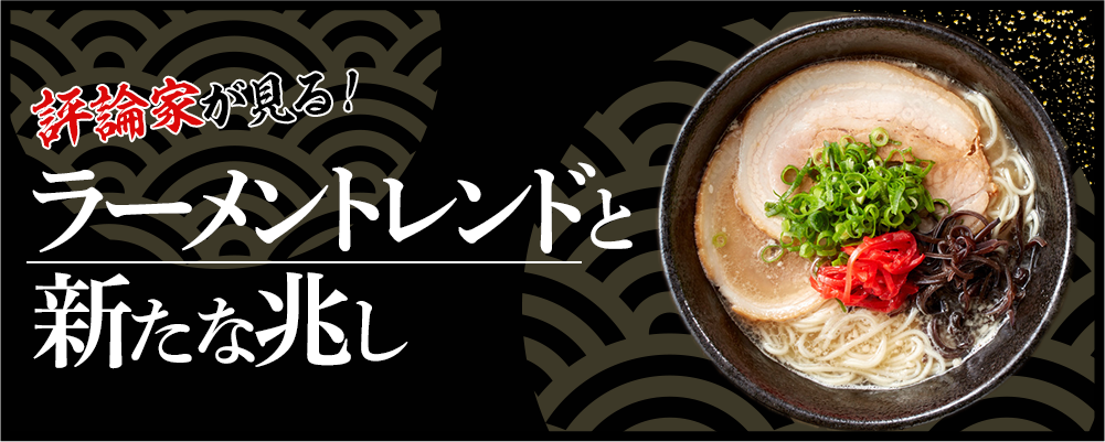 評論家が見る!ラーメントレンドと新たな兆し