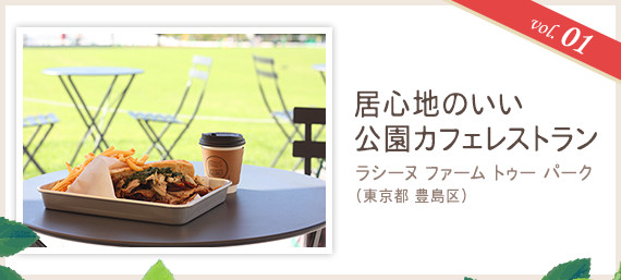 vol.01 居心地のいい公園カフェレストラン
ラシーヌ ファーム トゥー パーク(東京都 豊島区)