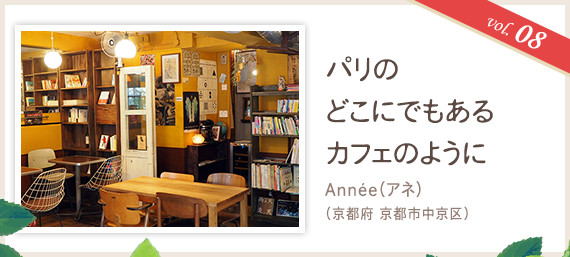 vol.08 パリのどこにでもあるカフェのように
Année(アネ)(京都府 京都市中央区)