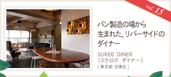 vol.15 パン製造の場から生まれた、リバーサイドのダイナー SUKE6 DINER (スケロク ダイナー)(東京都 台東区)
