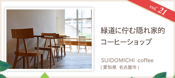 vol.21 緑道に佇む隠れ家的コーヒーショップ SUIDOMICHI coffee(愛知県 名古屋市)