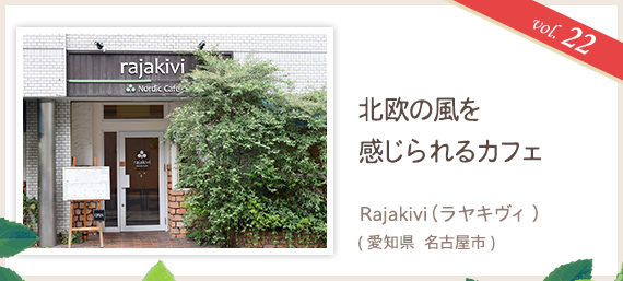 vol.22 北欧の風を感じられるカフェ Rajakivi(ラヤキヴィ)(愛知県 名古屋市)