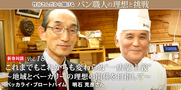 竹谷さんだから聞けるパン職人の理想と挑戦-対談vol.18 
これまでもこれからも変わらぬ 一店舗主義～地域とベーカリーの理想の関係を目指して～　ベッカライ・ブロートハイム 明石 克彦さん