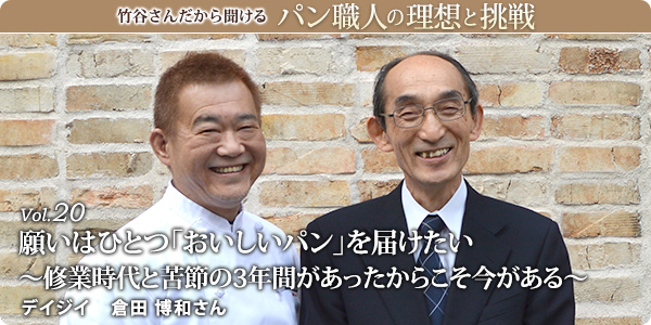 竹谷さんだから聞けるパン職人の理想と挑戦-対談vol.20
願いはひとつ「おいしいパン」を届けたい
～修業時代と苦節の3年間があったからこそ今がある～
 デイジイ 倉田 博和さん