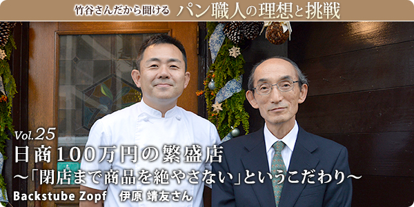 竹谷さんだから聞けるパン職人の理想と挑戦-対談vol.25
日商100万円の繁盛店～「閉店まで商品を絶やさない」というこだわり～
Backstube Zopf 伊原 靖友さん