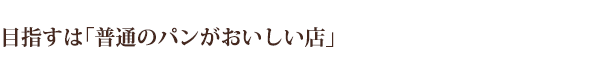 目指すは「普通のパンがおいしい店」