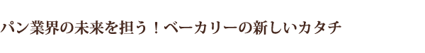 パン業界の未来を担う!ベーカリーの新しいカタチ