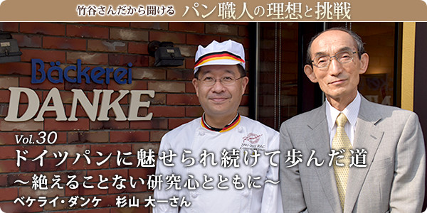 竹谷さんだから聞けるパン職人の理想と挑戦-対談vol.30 ドイツパンに魅せられ続けて歩んだ道～絶えることない研究心とともに～
ベケライ・ダンケ　杉山 大一さん
