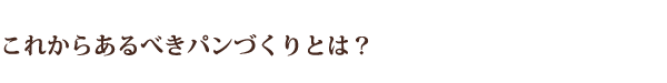 これからあるべきパンづくりとは?