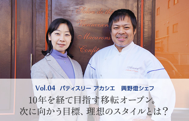 vol.4 パティスリー アカシエ 興野燈シェフ 10年を経て目指す移転オープン。次に向かう目標、理想のスタイルとは?