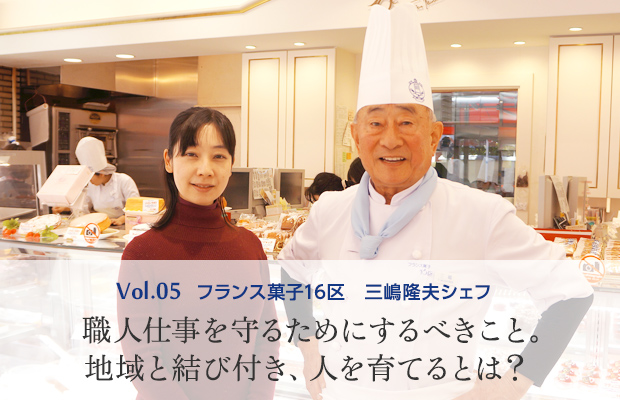 vol.5 フランス菓子16区 三嶋隆夫シェフ 職人仕事を守るためにするべきこと。地域と結び付き、人を育てるとは?