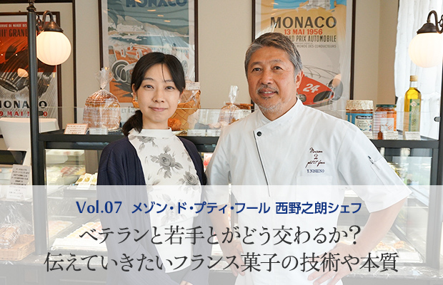 Vol.7 メゾン・ド・プティ・フール 西野之朗シェフ ベテランと若手とがどう交わるか?伝えていきたいフランス菓子の技術や本質