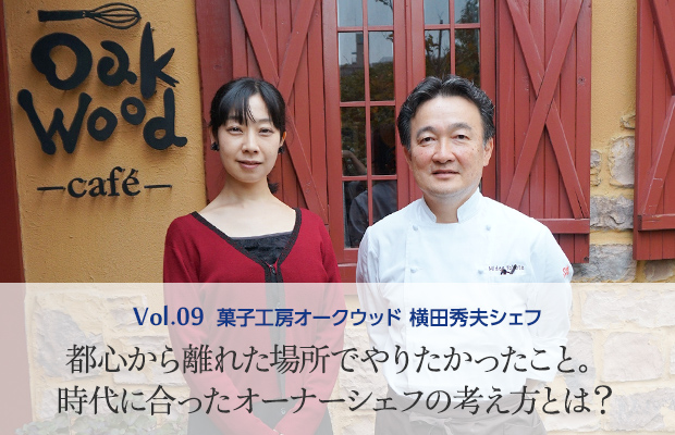 Vol.9 菓子工房オークウッド 横田秀夫シェフ 都心から離れた場所でやりたかったこと。時代に合ったオーナーシェフの考え方とは?