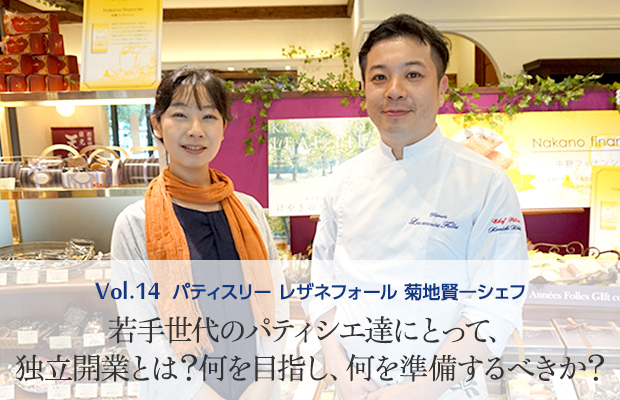 Vol.14 パティスリー レザネフォール 菊地賢一シェフ 若手世代のパティシエ達にとって、独立開業とは？何を目指し、何を準備するべきか？