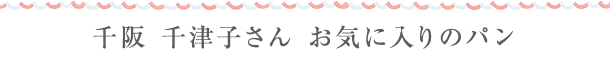 千阪 千津子さん お気に入りのパン