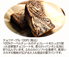 チョコマーブル 130円（税込）100%クーベルチュールのチョコレートをたっぷり使った自家製チョコシートを、柔らかいパンオレ生地に折り込んでいます。ふわふわとソフトな食感で、奥深いカカオの風味が広がる大人も満足の菓子パンです。
