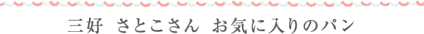 三好 さとこさん お気に入りのパン