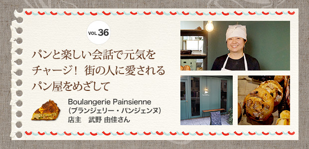 VOL.36 パンと楽しい会話で元気をチャージ!街の人に愛されるパン屋をめざして Boulangerie Painsienne(ブランジェリー・パンジェンヌ) 店主 武野 由佳さん