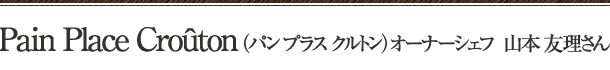 Pain Place Croûton（パン プラス クルトン）　オーナーシェフ　山本 友理さん