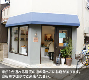 車が1台通れる程度の道の角っこにお店があります。自転車や徒歩でご来店ください。