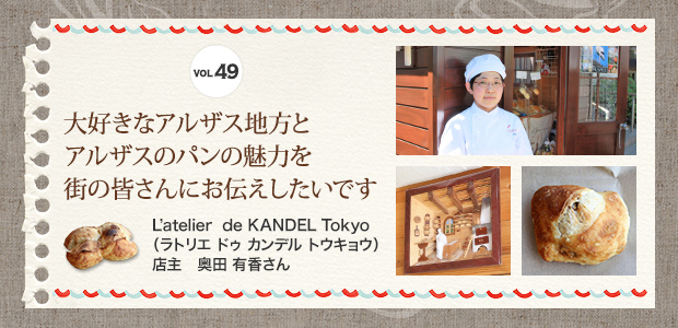 VOL.49 大好きなアルザス地方とアルザスのパンの魅力を街の皆さんにお伝えしたいです L‘atelier de KANDEL Tokyo（ラトリエ ドゥ カンデル トウキョウ）店主 奥田 有香さん