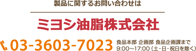 製品に関するお問い合わせ
ミヨシ油脂株式会社 03-3603-7023