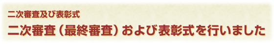 二次審査及び表彰式 二次審査(最終審査)および表彰式を行いました 二次審査及び表彰式 二次審査(最終審査)および表彰式を行いました