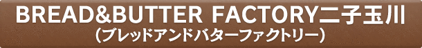 BREAD&BUTTER FACTORY二子玉川(ブレッドアンドバターファクトリー)