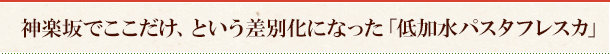 神楽坂でここだけ、という差別化になった「低加水パスタフレスカ」