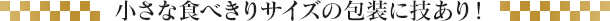 小さな食べきりサイズの包装に技あり!