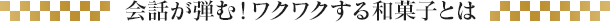 会話が弾む!ワクワクする和菓子とは