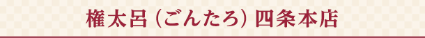 権太呂(ごんたろ) 四条本店