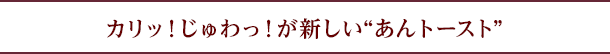 カリッ!じゅわっ!が新しい“あんトースト”