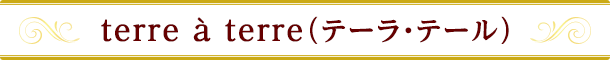 terre à terre(テーラ・テール)