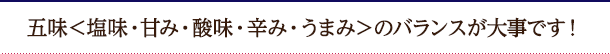 五味<塩味・甘み・酸味・辛み・うまみ>のバランスが大事です!