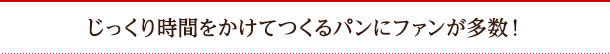 じっくり時間をかけてつくるパンにファンが多数!