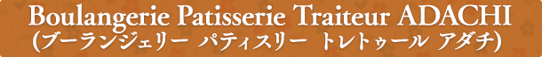 Boulangerie Patisserie Traiteur ADACHI(ブーランジェリー パティスリー トレトゥール アダチ)