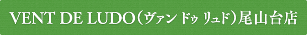 VENT DE LUDO(ヴァン ドゥ リュド)尾山台店