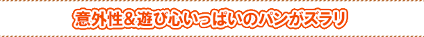 意外性&遊び心いっぱいのパンがズラリ