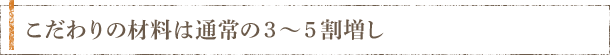 こだわりの材料は通常の3~5割増し