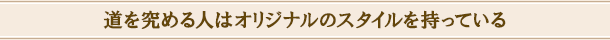 道を究める人はオリジナルのスタイルを持っている