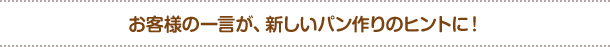 お客様の一言が、新しいパン作りのヒントに!