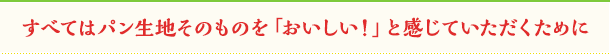 すべてはパン生地そのものを「おいしい!」と感じていただくために
