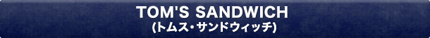TOM'S SANDWICH(トムス・サンドウィッチ)